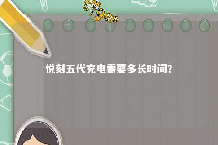 悦刻五代充电需要多长时间
？ 